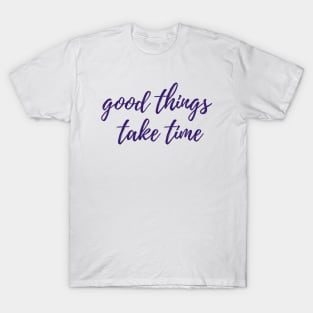 Good Things Take Time T-Shirt